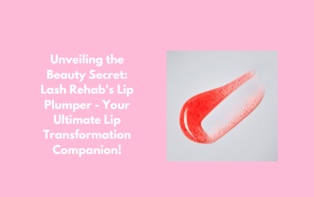 Unveiling the Beauty Secret: Lash Rehab's Lip Plumper - Your Ultimate Lip Transformation Companion!